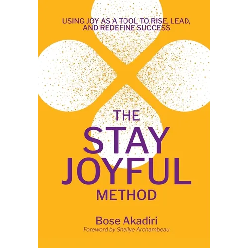 The Stay Joyful Method: Using Joy as a Tool to Rise, Lead, and Redefine Success