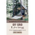 Off Grid Living: Basic Information About Off Grid Living for Beginner (Building a Homestead to Living Off the Land and Become Self Sufficient)