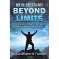 The Relentless Rise - Beyond Limits: Master Discipline, Dedication, Courage, and Purpose to Achieve the Extraordinary