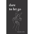 Dare to Let Go: Poems about Healing and Finding Yourself