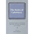The Basics of Upholstery - Including Chapters on Webbing, Slip Seats, Pad Seats, Springing and Cushions
