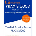 PRAXIS 5003 Mathematics Elementary Education Exam: Two Full Practice Exams PRAXIS 5003