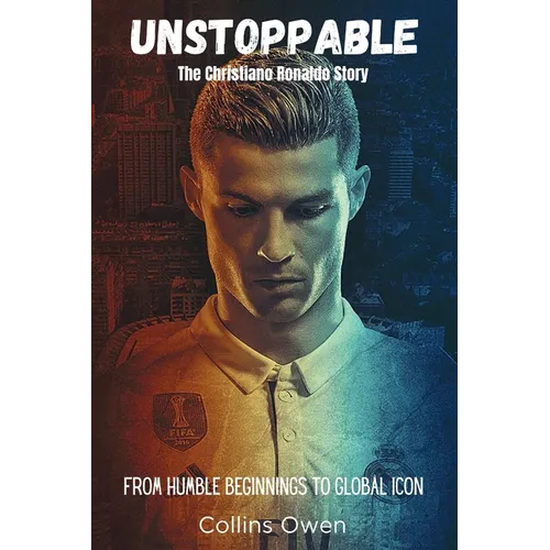 Unstoppable: The Christiano Ronaldo Story: From Humble Beginnings to Global Icon