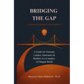 Bridging the Gap: Turning Insight Into Impact: A Guide for Visionary Leaders, Innovators & Builders in a Complex, AI-Shaped World