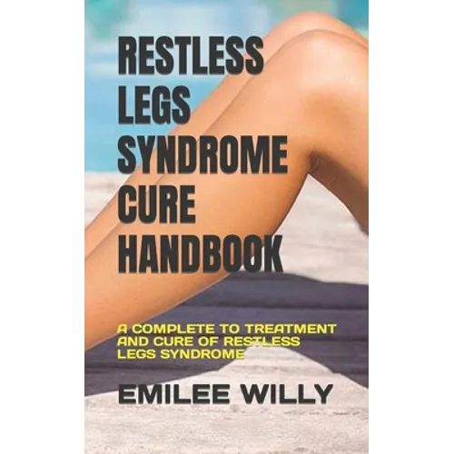 Restless Legs Syndrome Cure Handbook: A Complete to Treatment and Cure of Restless Legs Syndrome