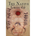 The Native Ground: Indians and Colonists in the Heart of the Continent