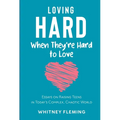 Loving Hard When They're Hard to Love: Essays on Raising Teens in Today's Complex, Chaotic World
