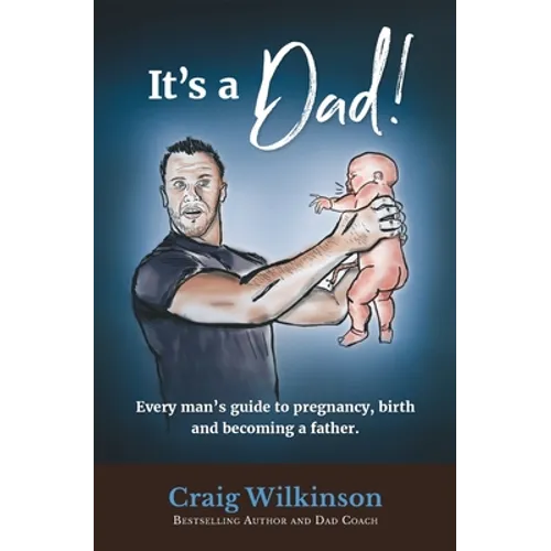 It's A Dad!: Every man's guide to pregnancy, childbirth and becoming a father