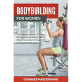 Bodybuilding For Women: The Ultimate Women's Fitness, Weight Training, Weight Lifting, Weight Loss Sports Program For The Ideal Female Body