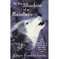 In the Shadow of a Rainbow: The True Story of a Friendship Between Man and Wolf
