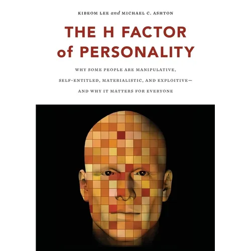 The H Factor of Personality: Why Some People Are Manipulative, Self-Entitled, Materialistic, and Exploitivea and Why It Matters for Everyone