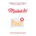 Mailed It!: A Guide to Crafting Emails That Build Relationships and Get Results