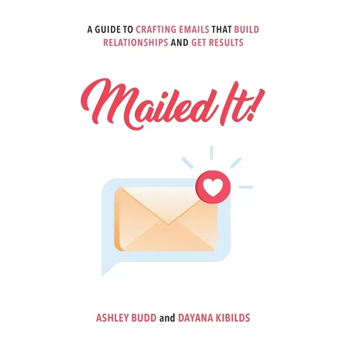 Mailed It!: A Guide to Crafting Emails That Build Relationships and Get Results