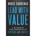 Lead With Value: A Blueprint for Leading with Purpose and Impact