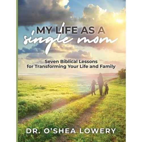 My Life as a Single Mom: Seven Biblical Lessons for Transforming Your Life and Family