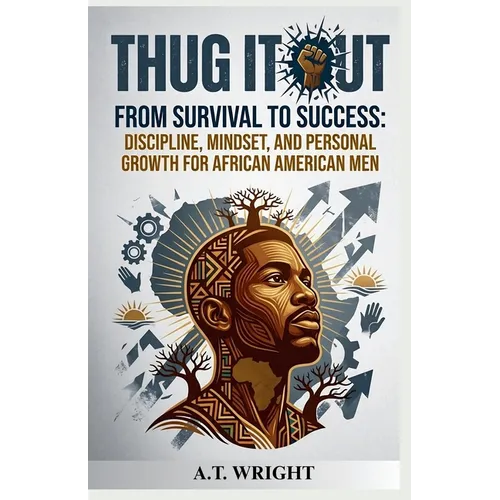 THUG IT OUT From Survival to Success: Discipline, Mindset, and Personal Growth for African American Men