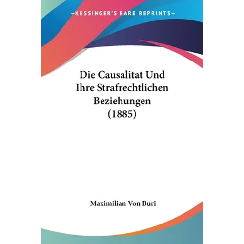 Die Causalitat Und Ihre Strafrechtlichen Beziehungen (1885)