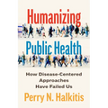 Humanizing Public Health: How Disease-Centered Approaches Have Failed Us