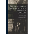 The Artillery of Nathan Bedford Forrest's Cavalry: "The Wizard of the Saddle,"