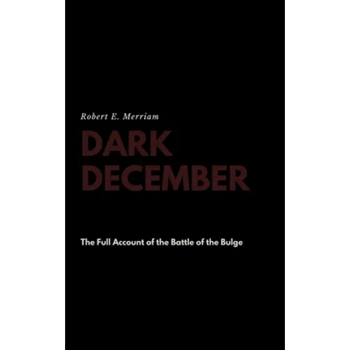 Dark December: The Full Account of the Battle of the Bulge