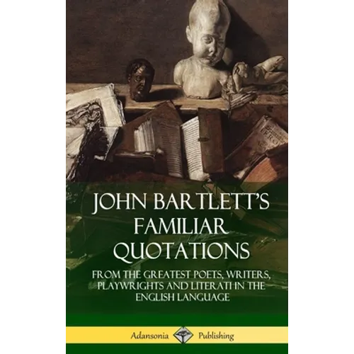 John Bartlett's Familiar Quotations: From the Greatest Poets, Writers, Playwrights and Literati in the English Language (Hardcover)