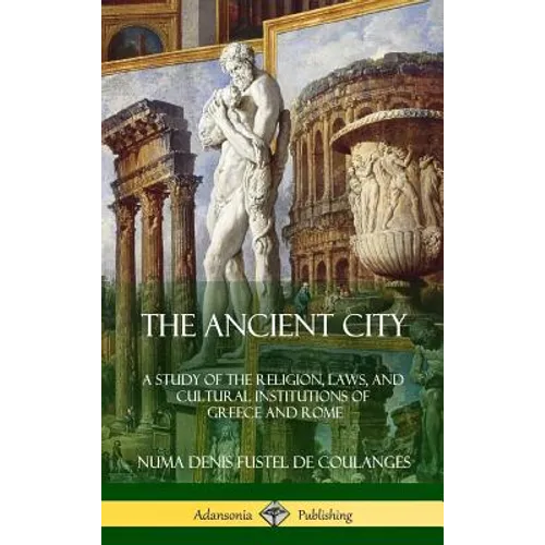 The Ancient City: A Study of the Religion, Laws, and Cultural Institutions of Greece and Rome (Hardcover)