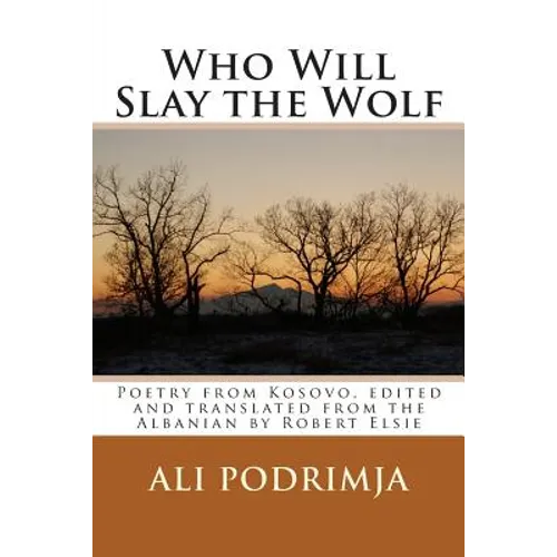 Who Will Slay the Wolf: Poetry from Kosovo, edited and translated from the Albanian by Robert Elsie