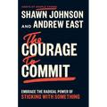 The Courage to Commit: Embrace the Radical Power of Sticking with Something