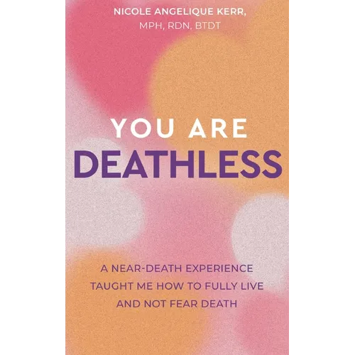 You Are Deathless: A Near-Death Experience Taught Me How to Fully Live and Not Fear Death
