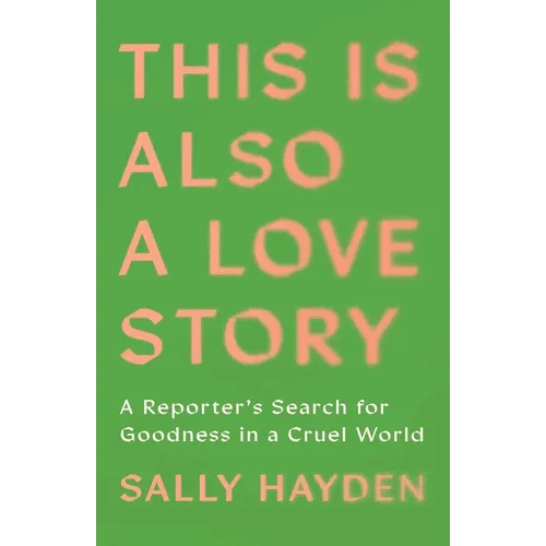 This Is Also a Love Story: A Reporter's Search for Goodness in a Cruel World