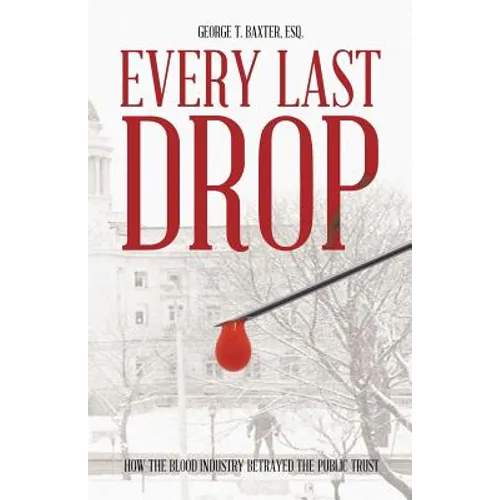 Every Last Drop: How the Blood Industry Betrayed the Public Trust