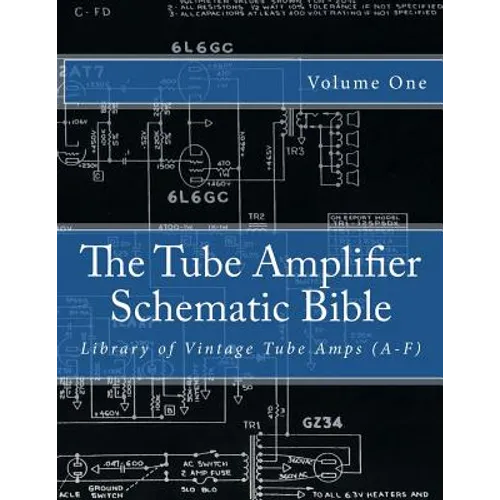 The Tube Amplifier Schematic Bible Volume 1: Library of Vintage Tube Amps (A-F)