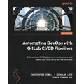 Automating DevOps with GitLab CI/CD Pipelines: Build efficient CI/CD pipelines to verify, secure, and deploy your code using real-life examples