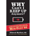 Why Can't I Keep Up Anymore?: A Guide to Regaining Energy, Focus and Peak Physical & Sexual Performance for Men Over 40