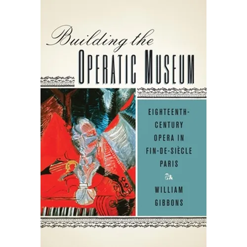 Building the Operatic Museum: Eighteenth-Century Opera in Fin-De-Siècle Paris