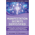 Manifestation Secrets Demystified: Advanced Law of Attraction Techniques to Manifest Your Dream Reality by Changing Your Self-Image Forever
