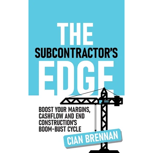 The Subcontractor's Edge: Boost your margins, cashflow and end construction's boom-bust cycle