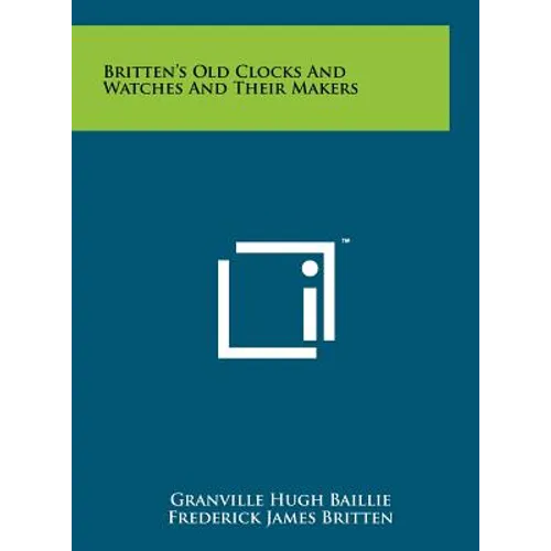 Britten's Old Clocks And Watches And Their Makers