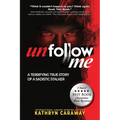 Unfollow Me: A Terrifying True Story of a Sadistic Stalker