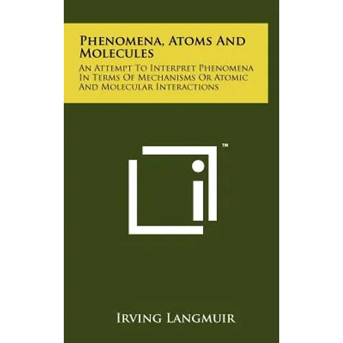 Phenomena, Atoms And Molecules: An Attempt To Interpret Phenomena In Terms Of Mechanisms Or Atomic And Molecular Interactions