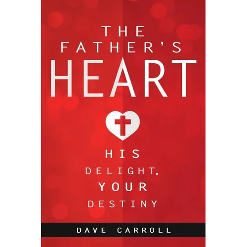 The Father's Heart: His Delight, Your Destiny