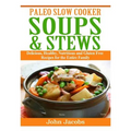 Paleo Slow Cooker Soups & Stews: Delicious, Healthy, Nutritious and Gluten Free Recipes for the Entire Family