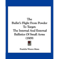 The Bullet's Flight From Powder To Target: The Internal And External Ballistics Of Small Arms (1909)