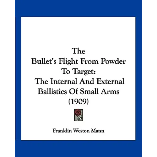 The Bullet's Flight From Powder To Target: The Internal And External Ballistics Of Small Arms (1909)
