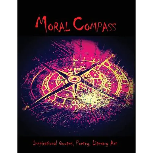 Moral Compass: An eclectic collection of Inspirational Quotes, Poetry & Literary art.