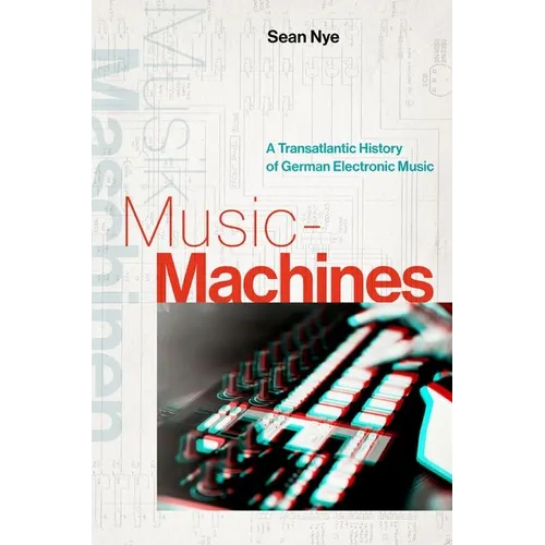 Music-Machines: A Transatlantic History of German Electronic Music