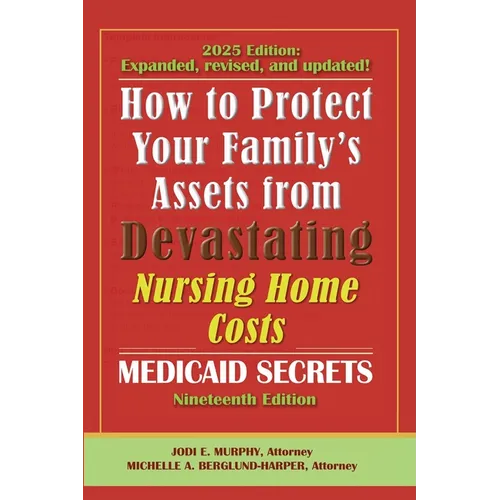 How To Protect Your Family's Assets From Devastating Nursing Home Costs: Medicaid Secrets 2025 (19th ed.)