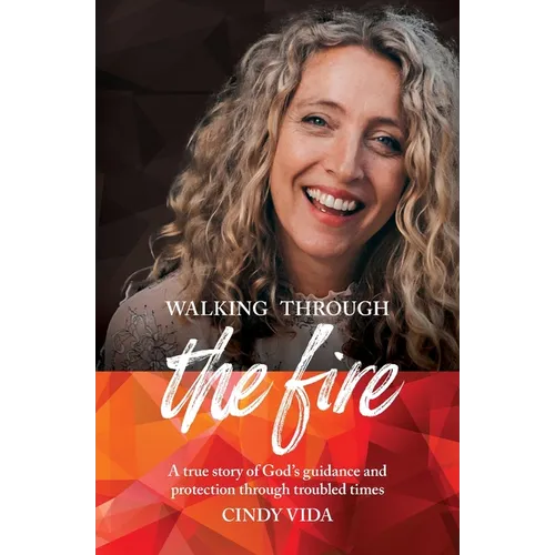 Walking Through the Fire: A true story of God's guidance and protection through troubled times