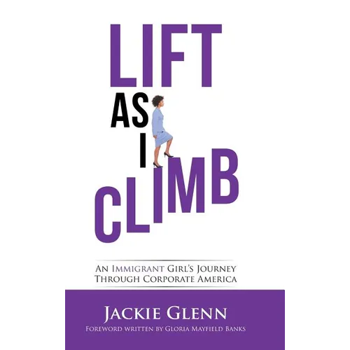Lift as I Climb: An Immigrant Girl's Journey Through Corporate America
