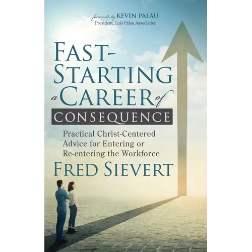 Fast-Starting a Career of Consequence: Practical Christ-Centered Advice for Entering or Re-Entering the Workforce